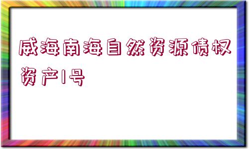 威海南海自然資源債權(quán)資產(chǎn)1號(hào)