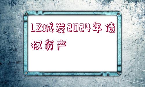 LZ城發(fā)2024年債權(quán)資產(chǎn)