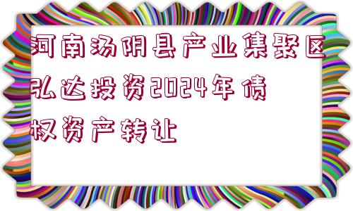 河南湯陰縣產(chǎn)業(yè)集聚區(qū)弘達(dá)投資2024年債權(quán)資產(chǎn)轉(zhuǎn)讓