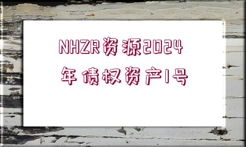 NHZR資源2024年債權(quán)資產(chǎn)1號