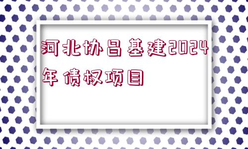 河北協(xié)昌基建2024年債權(quán)項目