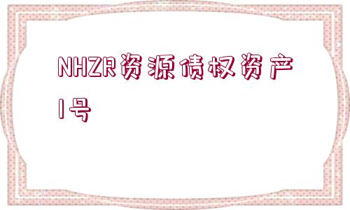 NHZR資源債權(quán)資產(chǎn)1號(hào)