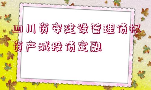 四川資安建設(shè)管理債權(quán)資產(chǎn)城投債定融