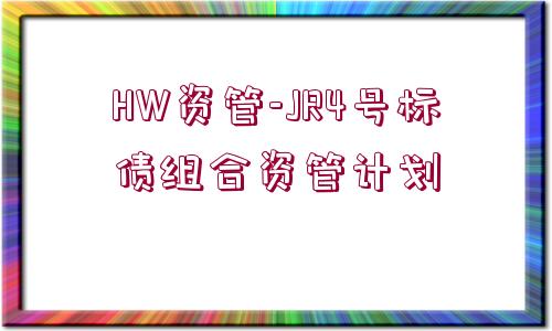 HW資管-JR4號(hào)標(biāo)債組合資管計(jì)劃