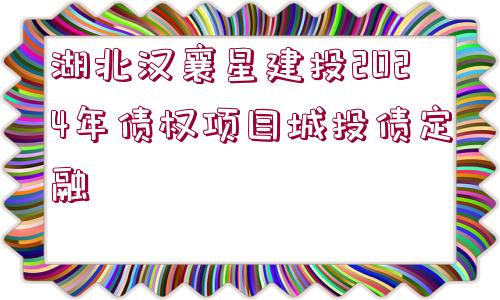 湖北漢襄星建投2024年債權(quán)項目城投債定融