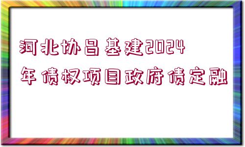 河北協(xié)昌基建2024年債權(quán)項(xiàng)目政府債定融