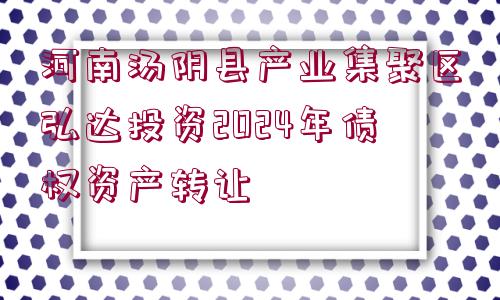 河南湯陰縣產(chǎn)業(yè)集聚區(qū)弘達(dá)投資2024年債權(quán)資產(chǎn)轉(zhuǎn)讓