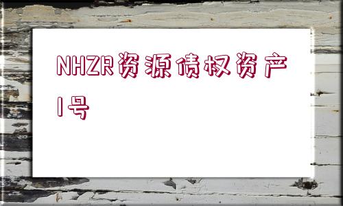 NHZR資源債權(quán)資產(chǎn)1號