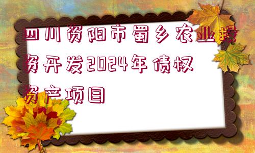 四川資陽市蜀鄉(xiāng)農(nóng)業(yè)投資開發(fā)2024年債權(quán)資產(chǎn)項目