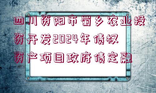 四川資陽市蜀鄉(xiāng)農(nóng)業(yè)投資開發(fā)2024年債權(quán)資產(chǎn)項(xiàng)目政府債定融