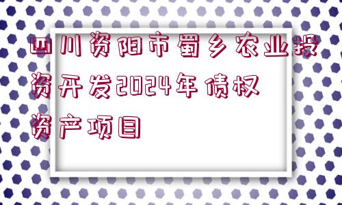 四川資陽市蜀鄉(xiāng)農(nóng)業(yè)投資開發(fā)2024年債權(quán)資產(chǎn)項目