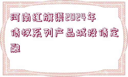 河南紅旗渠2024年債權系列產品城投債定融