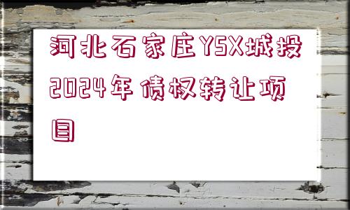 河北石家莊YSX城投2024年債權(quán)轉(zhuǎn)讓項目