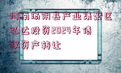 河南湯陰縣產(chǎn)業(yè)集聚區(qū)弘達(dá)投資2024年債權(quán)資產(chǎn)轉(zhuǎn)讓