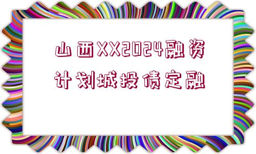 山西XX2024融資計(jì)劃城投債定融