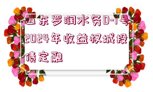 山東羅潤水務(wù)D-1號2024年收益權(quán)城投債定融