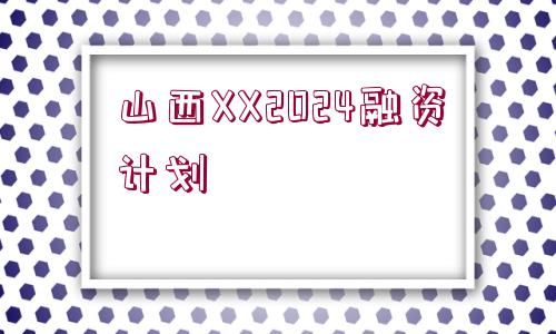 山西XX2024融資計劃