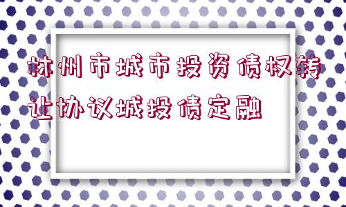 林州市城市投資債權(quán)轉(zhuǎn)讓協(xié)議城投債定融