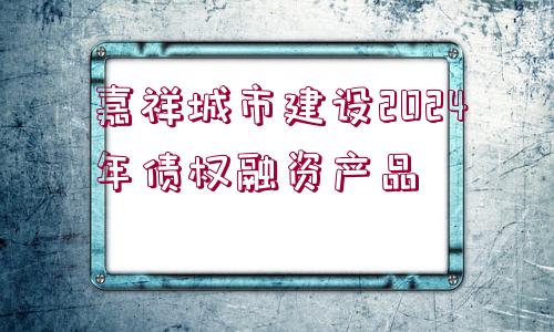 嘉祥城市建設(shè)2024年債權(quán)融資產(chǎn)品