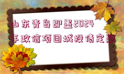 山東青島即墨2024年政信項(xiàng)目城投債定融