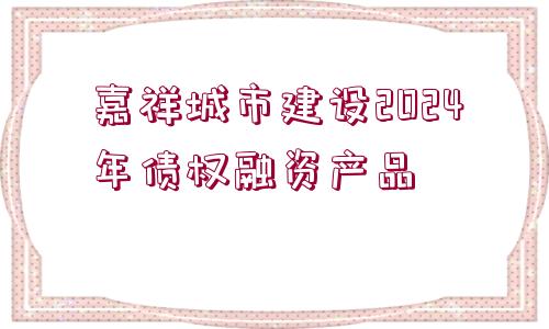 嘉祥城市建設(shè)2024年債權(quán)融資產(chǎn)品