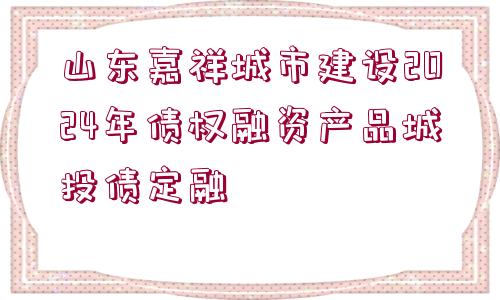 山東嘉祥城市建設(shè)2024年債權(quán)融資產(chǎn)品城投債定融