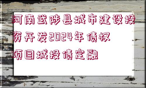 河南武陟縣城市建設(shè)投資開發(fā)2024年債權(quán)項(xiàng)目城投債定融