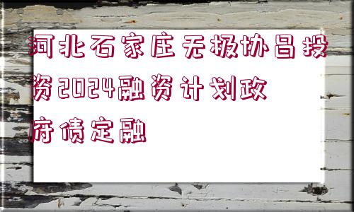 河北石家莊無極協(xié)昌投資2024融資計劃政府債定融