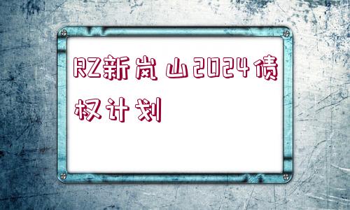 RZ新嵐山2024債權(quán)計(jì)劃