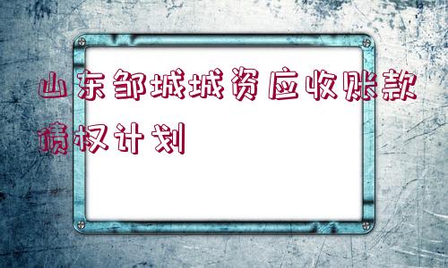 山東鄒城城資應(yīng)收賬款債權(quán)計(jì)劃