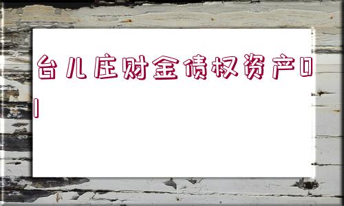 臺(tái)兒莊財(cái)金債權(quán)資產(chǎn)01