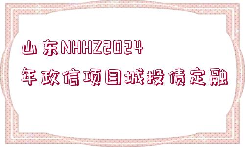 山東NHHZ2024年政信項(xiàng)目城投債定融