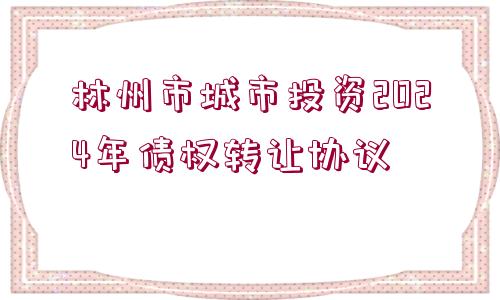 林州市城市投資2024年債權轉(zhuǎn)讓協(xié)議