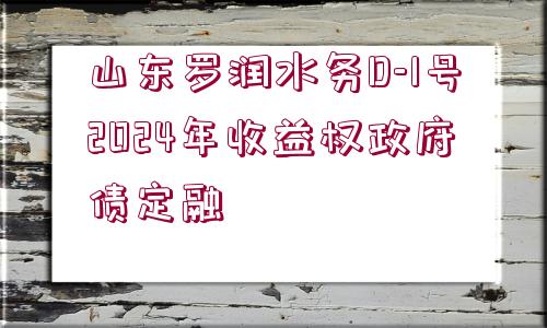 山東羅潤水務(wù)D-1號2024年收益權(quán)政府債定融