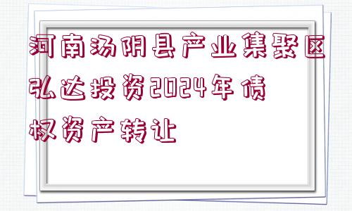 河南湯陰縣產(chǎn)業(yè)集聚區(qū)弘達投資2024年債權(quán)資產(chǎn)轉(zhuǎn)讓