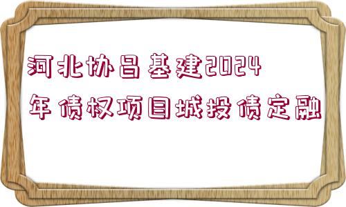 河北協(xié)昌基建2024年債權(quán)項(xiàng)目城投債定融