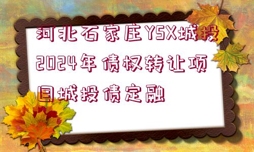 河北石家莊YSX城投2024年債權(quán)轉(zhuǎn)讓項目城投債定融