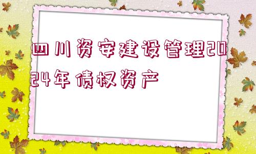 四川資安建設管理2024年債權資產(chǎn)