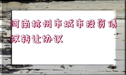 河南林州市城市投資債權轉讓協(xié)議