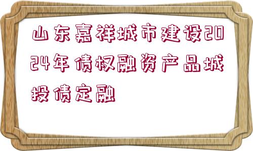 山東嘉祥城市建設(shè)2024年債權(quán)融資產(chǎn)品城投債定融