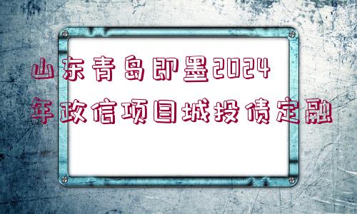 山東青島即墨2024年政信項(xiàng)目城投債定融