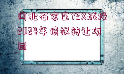 河北石家莊YSX城投2024年債權(quán)轉(zhuǎn)讓項(xiàng)目