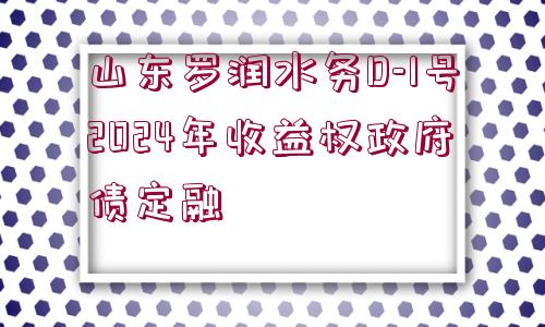 山東羅潤(rùn)水務(wù)D-1號(hào)2024年收益權(quán)政府債定融