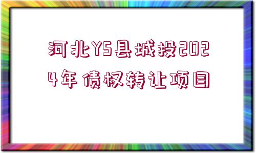 河北YS縣城投2024年債權(quán)轉(zhuǎn)讓項(xiàng)目