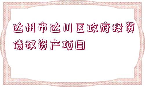 達州市達川區(qū)政府投資債權資產項目