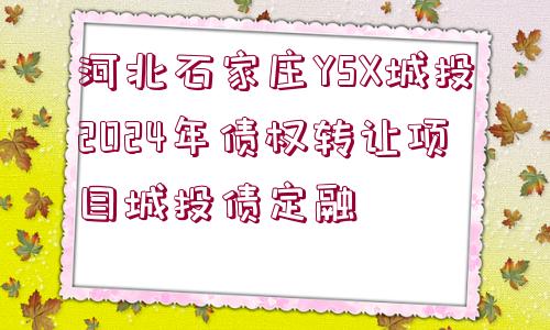 河北石家莊YSX城投2024年債權轉讓項目城投債定融