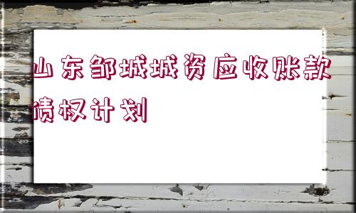 山東鄒城城資應收賬款債權計劃