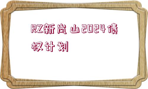 RZ新嵐山2024債權(quán)計劃