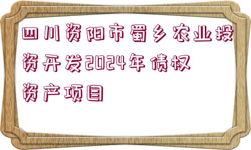 四川資陽市蜀鄉(xiāng)農(nóng)業(yè)投資開發(fā)2024年債權(quán)資產(chǎn)項(xiàng)目