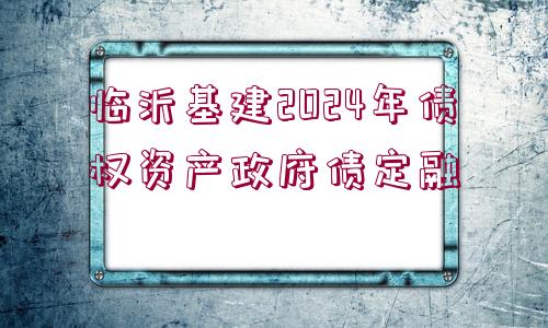 臨沂基建2024年債權資產(chǎn)政府債定融